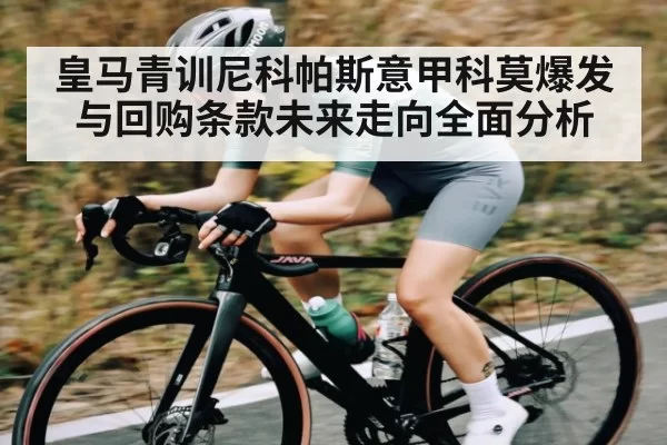 皇马青训尼科帕斯意甲科莫爆发与回购条款未来走向全面分析